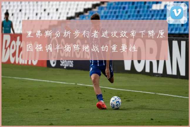 里弗斯分析步行者进攻效率下降原因强调半场阵地战的重要性