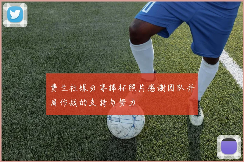 费兰社媒分享捧杯照片感谢团队并肩作战的支持与努力
