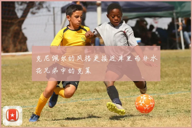 克尼佩尔的风格更接近库里而非水花兄弟中的克莱