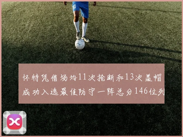 怀特凭借场均11次抢断和13次盖帽成功入选最佳防守一阵总分146位列第五