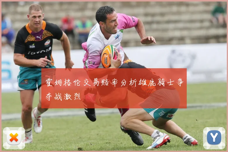 霍姆格伦交易赔率分析雄鹿骑士争夺战激烈